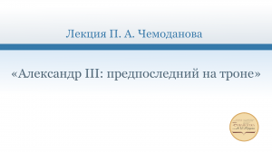«Александр III: предпоследний на троне». Лекция П. Чемоданова