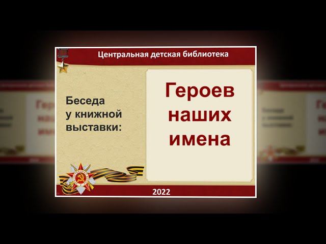 Беседа у книжной выставки «Героев наших имена». ЦДБ