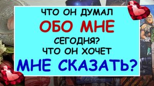 ❤️ ЧТО ОН ДУМАЛ ОБО МНЕ СЕГОДНЯ? ЧТО ОН ХОЧЕТ МНЕ СКАЗАТЬ? ❤️