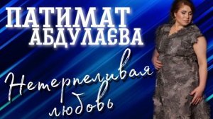 Патимат Абдулаева--Не Терпеливая любовь