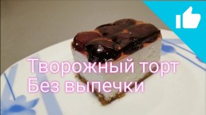Творожный торт без выпечки