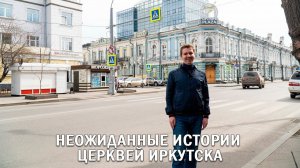 НЕОЖИДАННЫЕ ИСТОРИИ ЦЕРКВЕЙ ИРКУТСКА