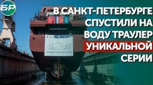 В Санкт-Петербурге спустили на воду траулер уникальной серии