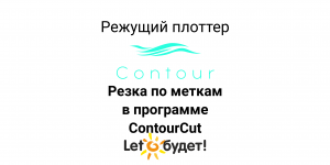 Резка по меткам из программы ContourCut на режущем плоттере Contour 30