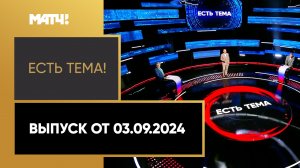 «Есть тема». Выпуск от 03.09.2024