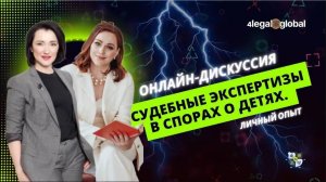 Онлайн дискуссия «Судебные экспертизы в спорах о детях. Личный опыт_