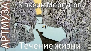 АРТМУЗА. Часть 6. Максим Моргунов. Выставка "Течение жизни". Живопись