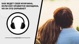 Как ведет себя мужчина, если ему нравится женщина, но он это скрывает