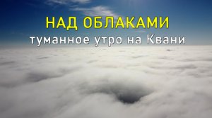 НАД ОБЛАКАМИ, туманное утро на Квани / ABOVE THE CLOUDS, a misty morning on Kvan