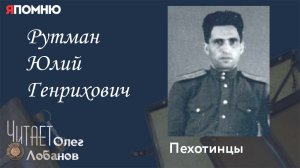 Рутман Юлий Генрихович. Проект "Я помню" Артема Драбкина. Пехотинцы..
