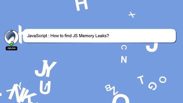 JavaScript : How to find JS Memory Leaks?