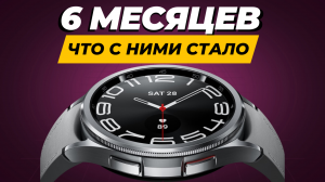 6 месяцев с Galaxy Watch 6 Classic 47mm, ЧТО С НИМИ СТАЛО?