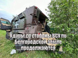 Удары со стороны ВСУ по Белгородской земле продолжаются