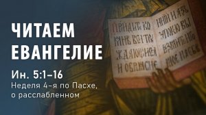 Читаем Евангелие. Неделя 4-я по Пасхе, о расслабленном (Ин 5, 1-16)