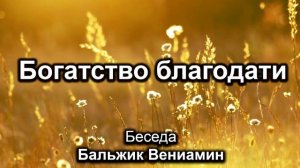 Богатство благодати. Бальжик Вениамин. Беседа. МСЦ ЕХБ