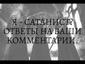 Я - САТАНИСТ ??? ОТВЕТЫ НА ВАШИ КОММЕНТАРИИ...