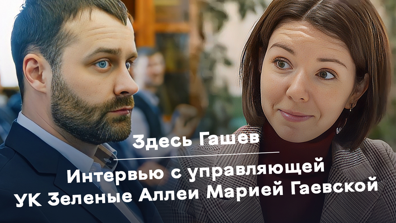Здесь Гашев. Интервью с управляющей УК Зеленые Аллеи Марией Гаевской.