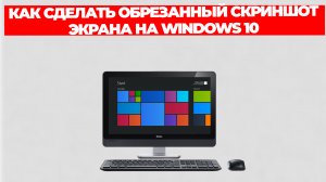 КАК СДЕЛАТЬ ОБРЕЗАННЫЙ СКРИНШОТ ЭКРАНА НА WINDOWS 10