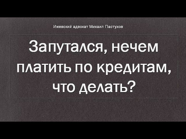 Иж Адвокат Пастухов. Запутался, нечем платить по кредитам, что делать?