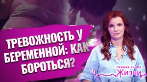 ТРЕВОЖНОСТЬ У БЕРЕМЕННОЙ: КАК БОРОТЬСЯ? ПРЯМАЯ ЛИНИЯ ЖИЗНИ