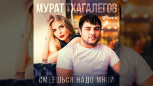 Мурат Тхагелов - Смеёшься надо мной. Новинка