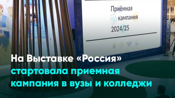 На Выставке «Россия» стартовала приемная кампания в вузы и колледжи