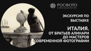 Экскурсия по выставке «Италия. От братьев Алинари до мастеров современной фотографии»