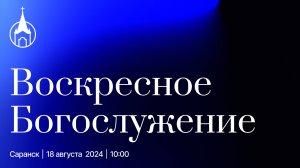 Воскресное Богослужение | Саранск | 18 августа 2024 | Церковь Святой Троицы