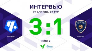 ЮФЛ-2. Чертаново – Строгино. 22-й тур. Интервью