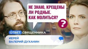 НЕ ЗНАЮ, КРЕЩЕНЫ ЛИ РОДНЫЕ. КАК МОЛИТЬСЯ? / ОТВЕТ СВЯЩЕННИКА