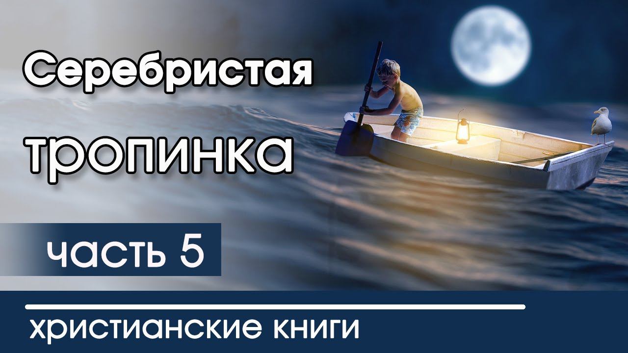 ИНТЕРЕСНАЯ ХРИСТИАНСКАЯ АУДИОКНИГА "Серебристая тропинка" 5 часть Христианский рассказ