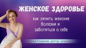 Женские болезни, как лечить. Наталья Кондакова, доктор натуропатии