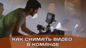Сколько человек требуется на съемку коммерческого проекта ? Как снимать видео в команде.