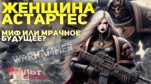 ЖЕНЩИНА КОСМОДЕСАНТНИК - МИФ ИЛИ МРАЧНОЕ БУДУЩЕЕ? WARHAMMER 40000