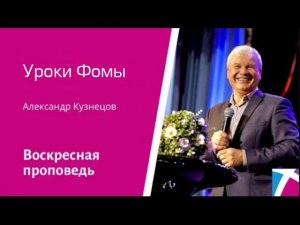 Уроки Фомы. Александр Кузнецов, проповедь от 23 апреля 2023