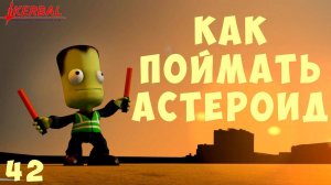 Kerbal Space Program: КАК ПОЙМАТЬ АСТЕРОИД [Гайд прохождение] #42