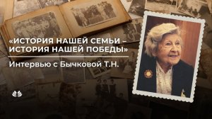 История нашей семьи – история нашей Победы. Интервью с Бычковой Татьяной Николаевной