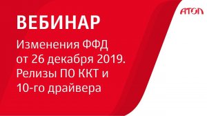 Вебинар: «Изменения ФФД от 26 декабря 2019. Релизы ПО ККТ и 10-го драйвера».