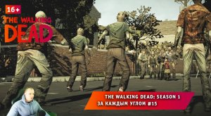 The Walking Dead: Season 1 ➤ За каждым углом #15 ➤ Прохождение игры Ходячие Мертвецы Сезон 1. 16+