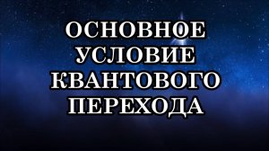 ОСНОВНОЕ УСЛОВИЕ КВАНТОВОГО ПЕРЕХОДА. Что сейчас происходит и как готовиться к этому процессу?