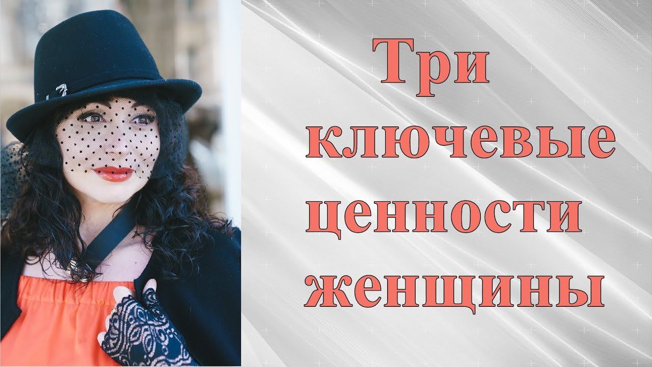 ТРИ КЛЮЧЕВЫЕ ЦЕННОСТИ ЖЕНЩИНЫ. Психология личности. Психология отношений.