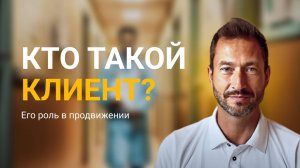 Кто такой клиент? Его роль в продвижении клиники.