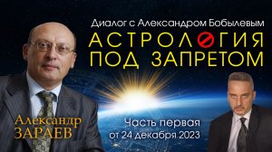 АСТРОЛОГИЯ ПОД ЗАПРЕТОМ - ЧЕЙ ЗАКАЗ? • Диалог Александра Зараева с А. Бобылевым от 24.12.23 часть 1