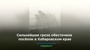 Сильнейшая гроза обесточила посёлок в Хабаровском крае