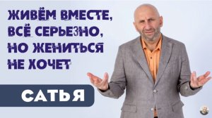 Сатья • Живём вместе, всё серьезно, но жениться не хочет