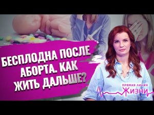 БЕСПЛОДНА ПОСЛЕ АБОРТА. КАК ЖИТЬ ДАЛЬШЕ? ПРЯМАЯ ЛИНИЯ ЖИЗНИ