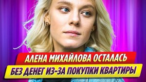 Актриса Алена Михайлова осталась без денег из-за покупки квартиры