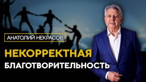 Особенности корректной благотворительности | Анатолий Некрасов психолог, пиcатель