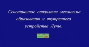 Сенсационное открытие механизма образования и внутреннего устройства Луны.