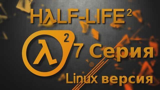 Half-Life 2 - 7 Серия (Linux версия)